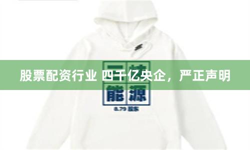 股票配资行业 四千亿央企，严正声明