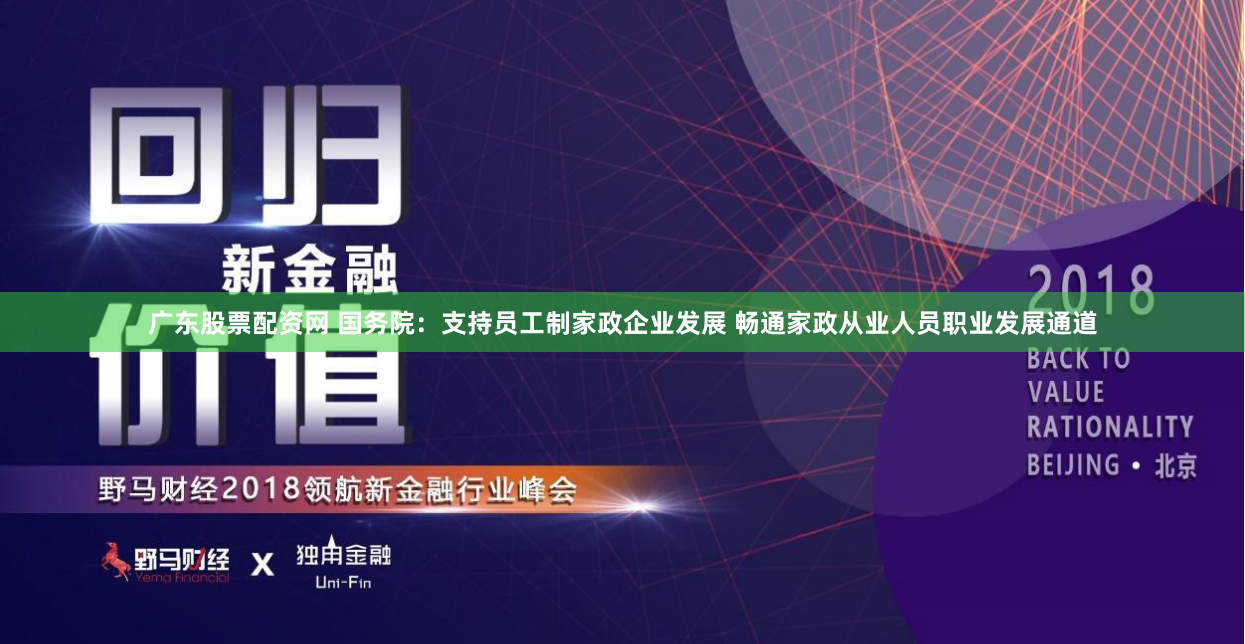 广东股票配资网 国务院：支持员工制家政企业发展 畅通家政从业人员职业发展通道