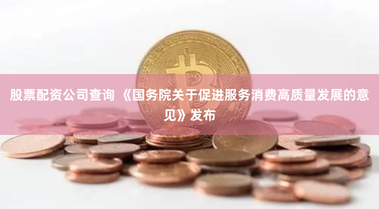 股票配资公司查询 《国务院关于促进服务消费高质量发展的意见》发布