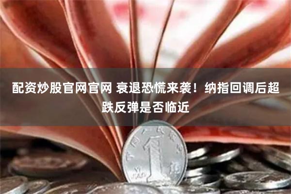 配资炒股官网官网 衰退恐慌来袭！纳指回调后超跌反弹是否临近