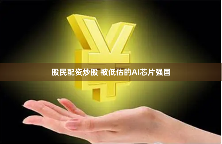 股民配资炒股 被低估的AI芯片强国