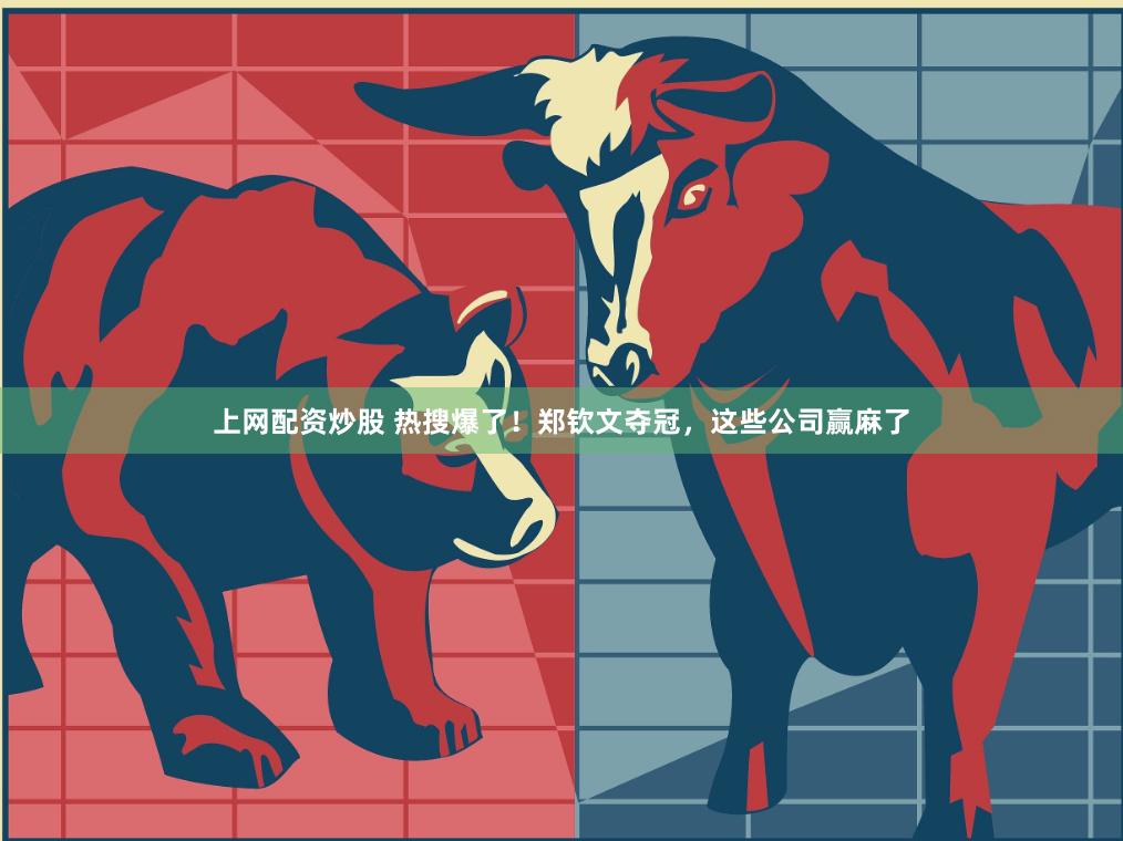 上网配资炒股 热搜爆了！郑钦文夺冠，这些公司赢麻了