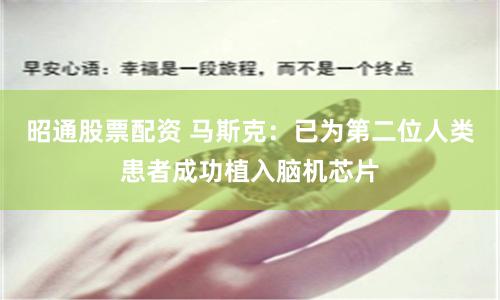 昭通股票配资 马斯克：已为第二位人类患者成功植入脑机芯片