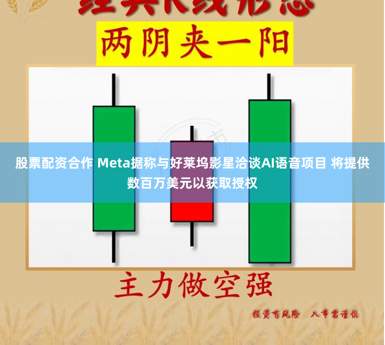 股票配资合作 Meta据称与好莱坞影星洽谈AI语音项目 将提供数百万美元以获取授权