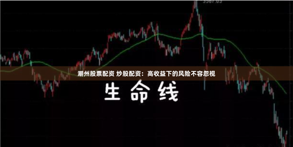 潮州股票配资 炒股配资：高收益下的风险不容忽视