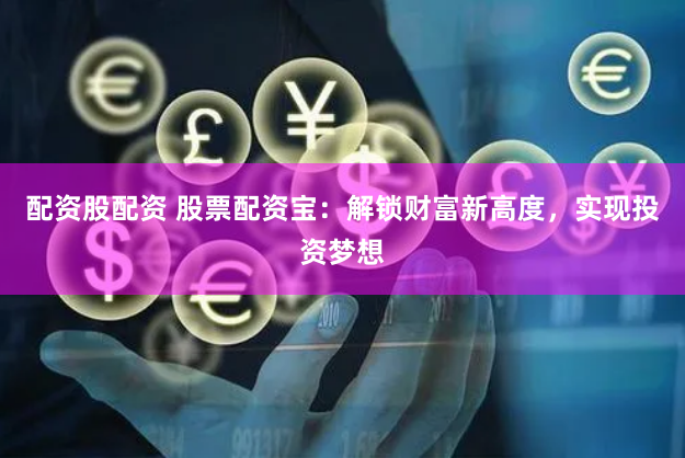 配资股配资 股票配资宝：解锁财富新高度，实现投资梦想