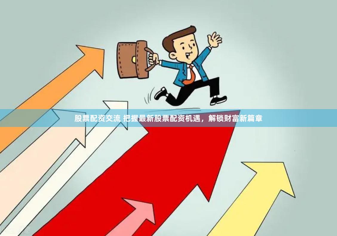 股票配资交流 把握最新股票配资机遇，解锁财富新篇章