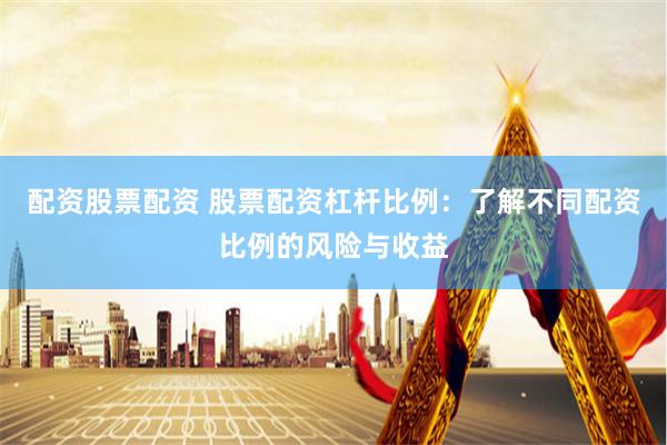 配资股票配资 股票配资杠杆比例：了解不同配资比例的风险与收益
