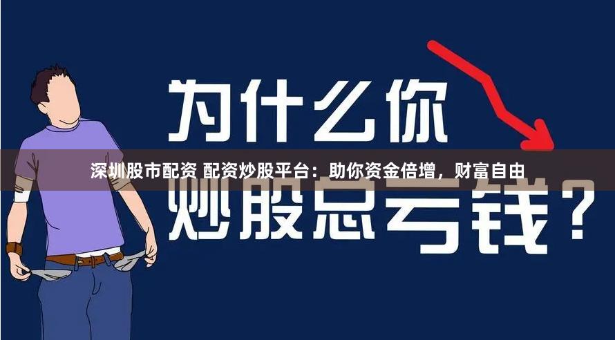 深圳股市配资 配资炒股平台：助你资金倍增，财富自由