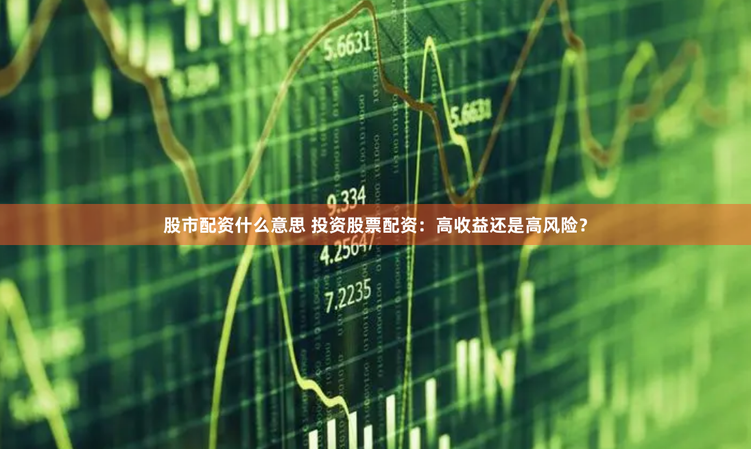 股市配资什么意思 投资股票配资：高收益还是高风险？
