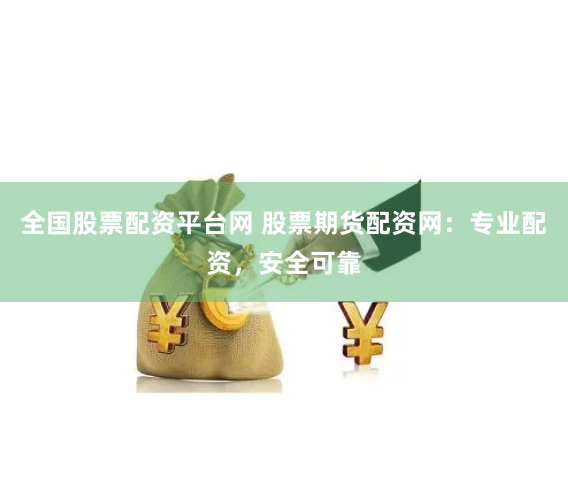 全国股票配资平台网 股票期货配资网：专业配资，安全可靠