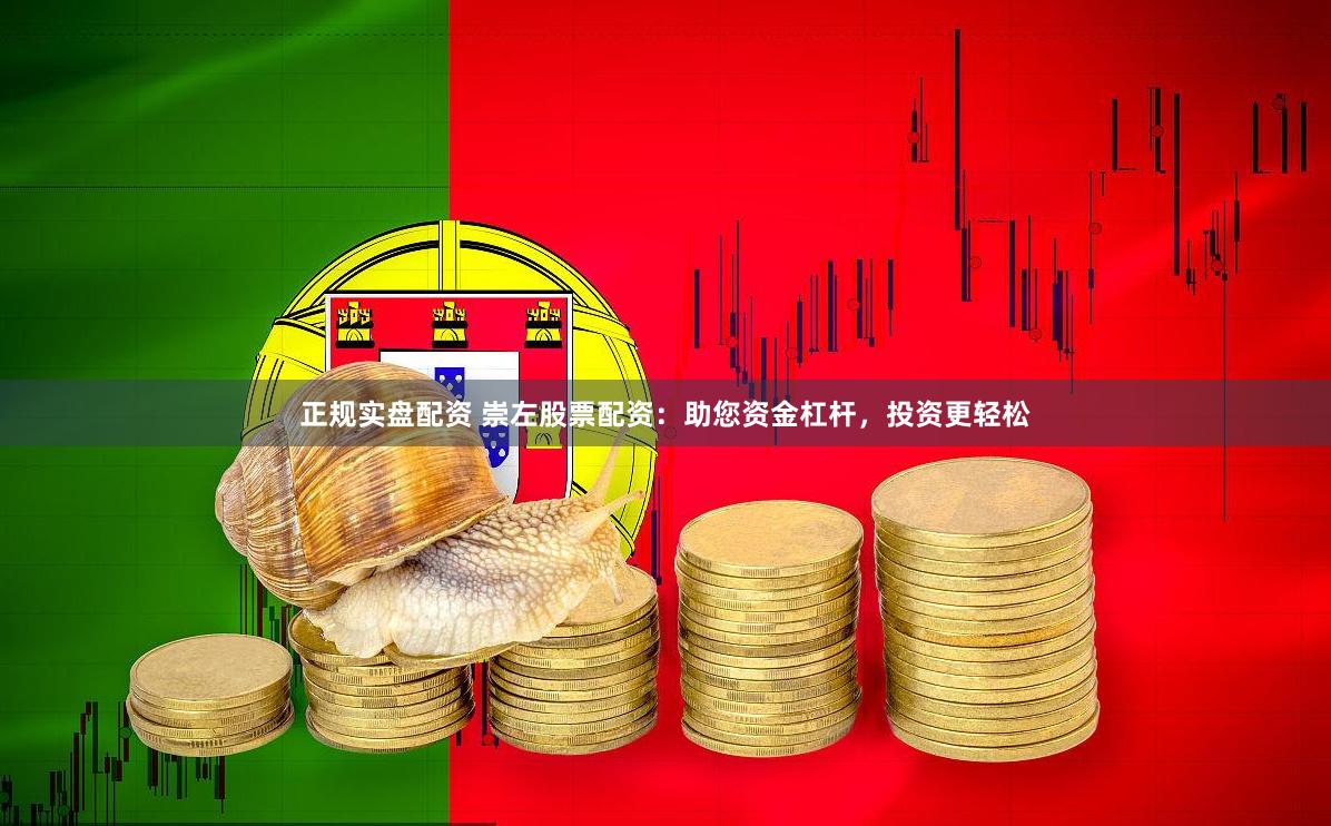 正规实盘配资 崇左股票配资：助您资金杠杆，投资更轻松