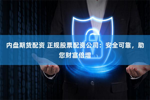 内盘期货配资 正规股票配资公司：安全可靠，助您财富倍增