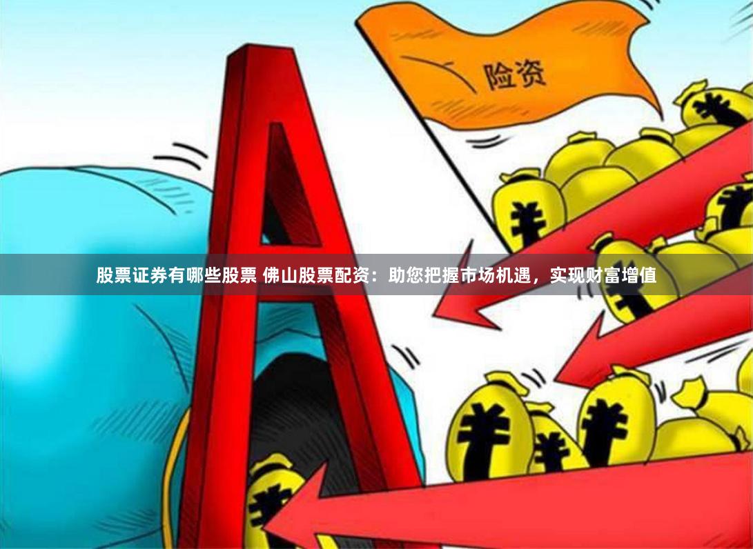 股票证券有哪些股票 佛山股票配资：助您把握市场机遇，实现财富增值
