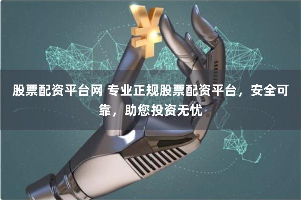 股票配资平台网 专业正规股票配资平台，安全可靠，助您投资无忧