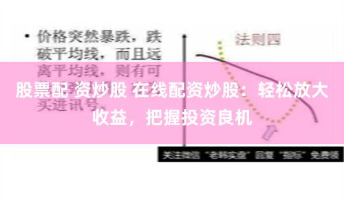 股票配 资炒股 在线配资炒股：轻松放大收益，把握投资良机