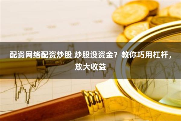 配资网络配资炒股 炒股没资金？教你巧用杠杆，放大收益
