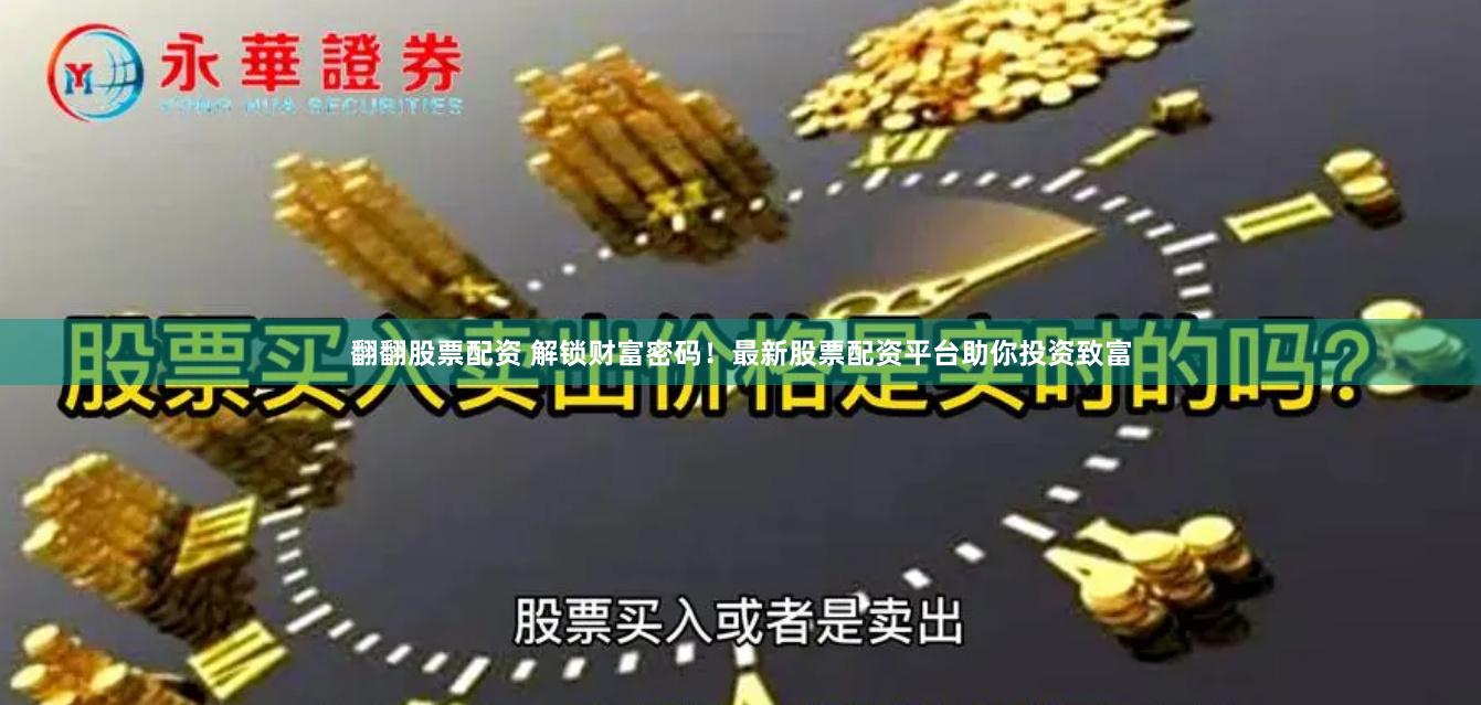 翻翻股票配资 解锁财富密码！最新股票配资平台助你投资致富