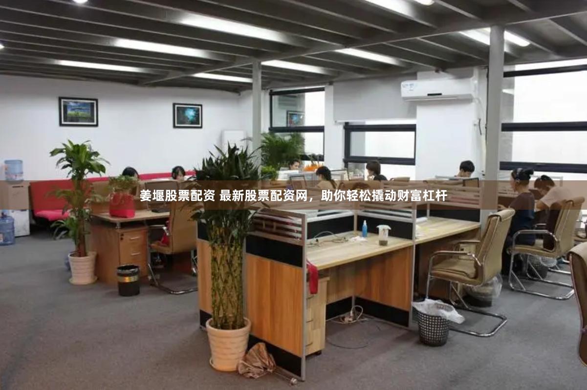 姜堰股票配资 最新股票配资网，助你轻松撬动财富杠杆