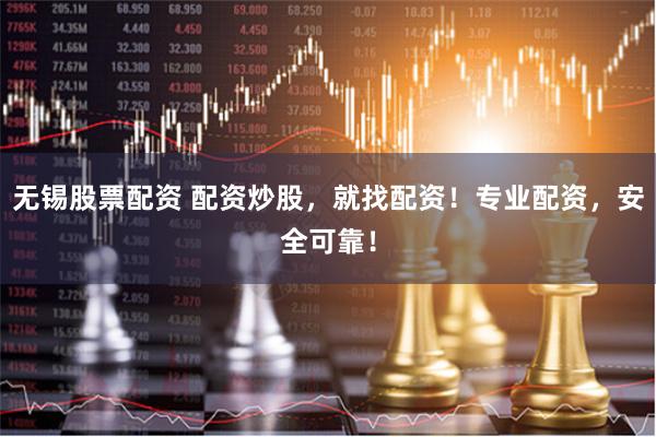 无锡股票配资 配资炒股，就找配资！专业配资，安全可靠！