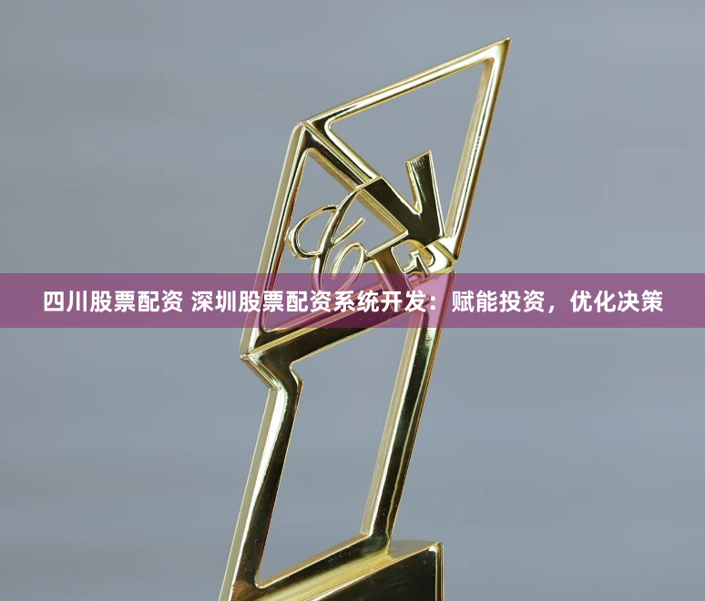 四川股票配资 深圳股票配资系统开发：赋能投资，优化决策