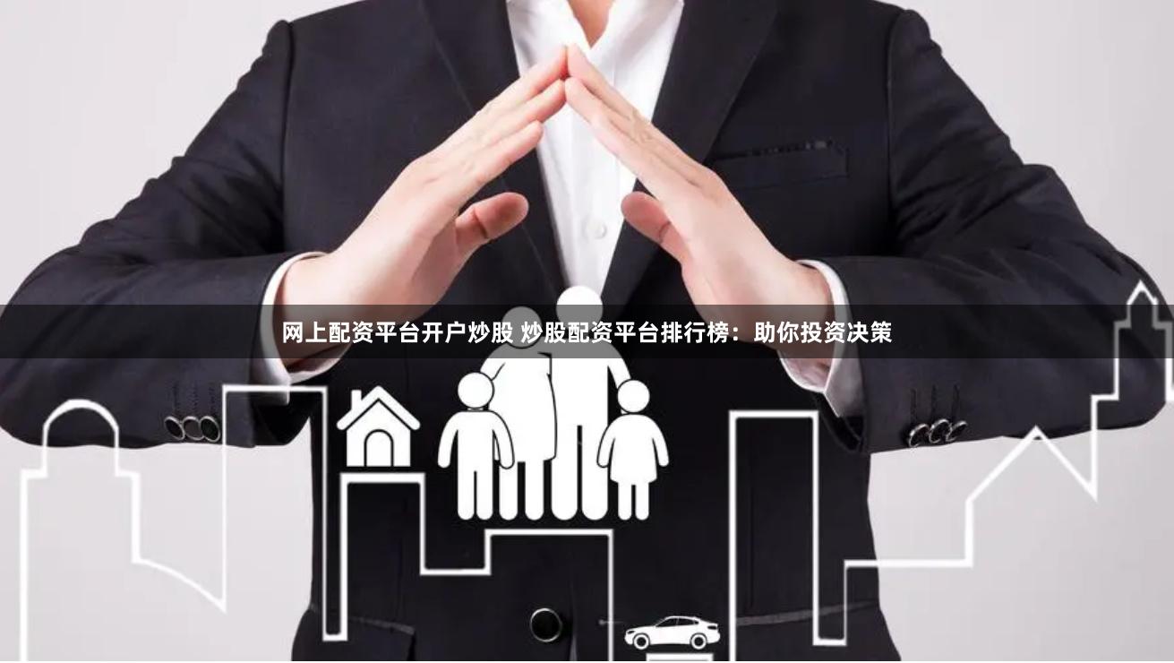 网上配资平台开户炒股 炒股配资平台排行榜：助你投资决策