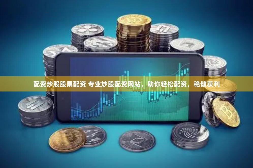 配资炒股股票配资 专业炒股配资网站，助你轻松配资，稳健获利