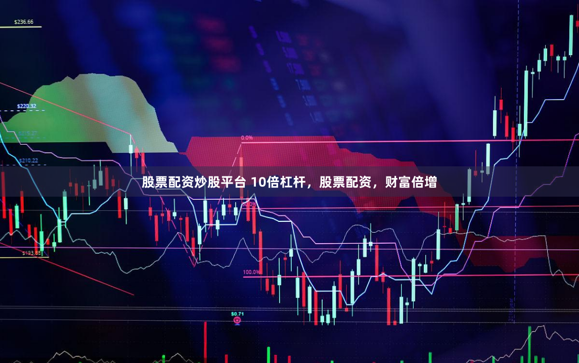股票配资炒股平台 10倍杠杆，股票配资，财富倍增