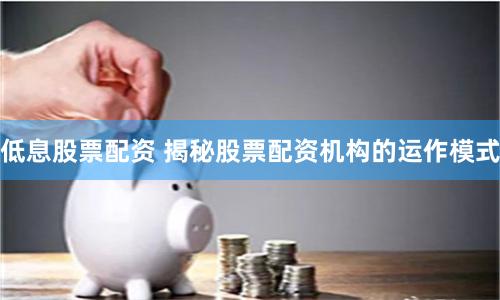 低息股票配资 揭秘股票配资机构的运作模式