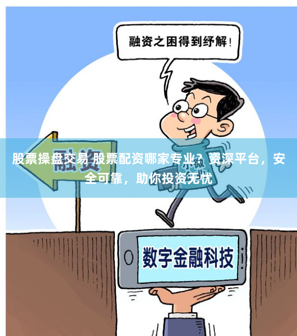 股票操盘交易 股票配资哪家专业？资深平台，安全可靠，助你投资无忧