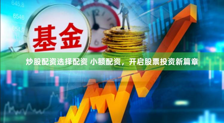 炒股配资选择配资 小额配资，开启股票投资新篇章
