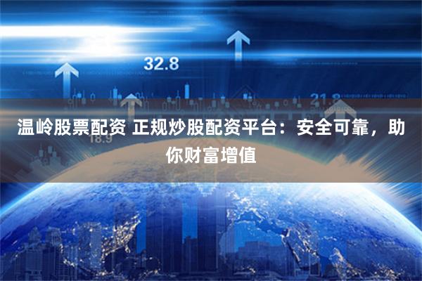 温岭股票配资 正规炒股配资平台：安全可靠，助你财富增值
