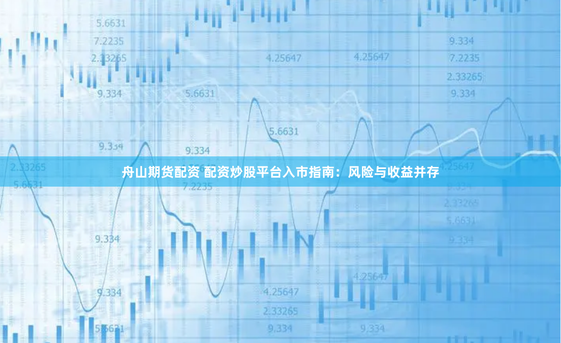 舟山期货配资 配资炒股平台入市指南：风险与收益并存