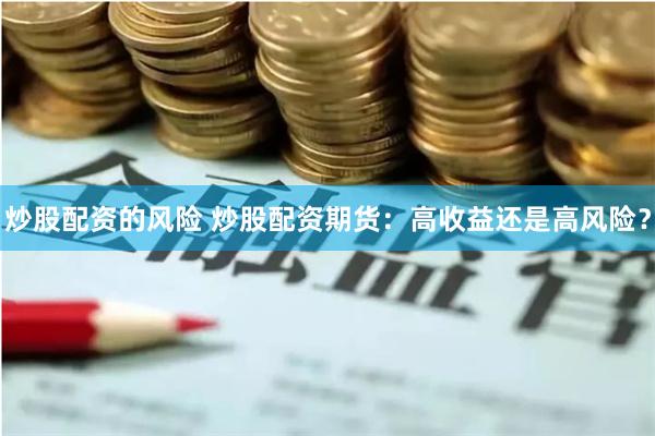 炒股配资的风险 炒股配资期货：高收益还是高风险？