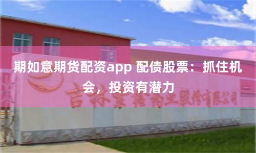 期如意期货配资app 配债股票：抓住机会，投资有潜力