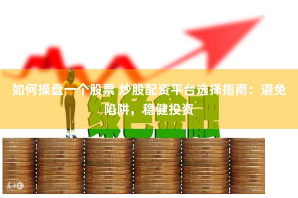 如何操盘一个股票 炒股配资平台选择指南：避免陷阱，稳健投资