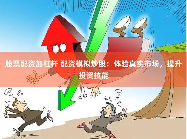 股票配资加杠杆 配资模拟炒股：体验真实市场，提升投资技能