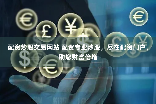 配资炒股交易网站 配资专业炒股，尽在配资门户，助您财富倍增