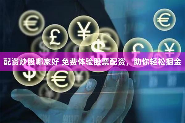 配资炒股哪家好 免费体验股票配资，助你轻松掘金