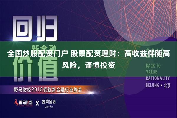 全国炒股配资门户 股票配资理财：高收益伴随高风险，谨慎投资
