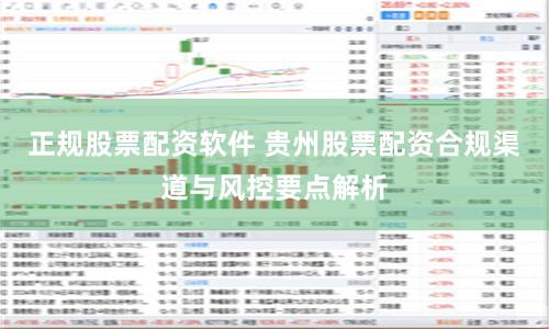 正规股票配资软件 贵州股票配资合规渠道与风控要点解析