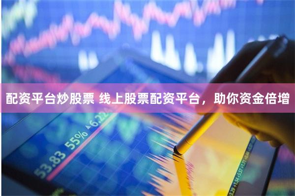 配资平台炒股票 线上股票配资平台，助你资金倍增