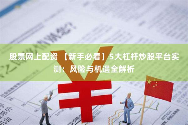 股票网上配资 【新手必看】5大杠杆炒股平台实测：风险与机遇全解析