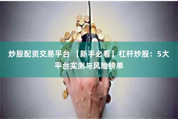 炒股配资交易平台 【新手必看】杠杆炒股：5大平台实测与风险榜单