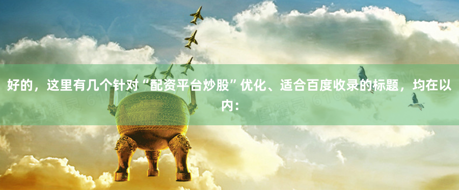 好的，这里有几个针对“配资平台炒股”优化、适合百度收录的标题，均在以内：