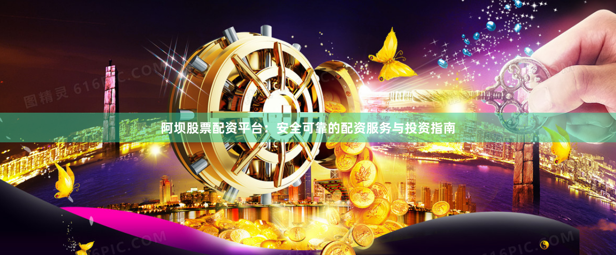 阿坝股票配资平台：安全可靠的配资服务与投资指南