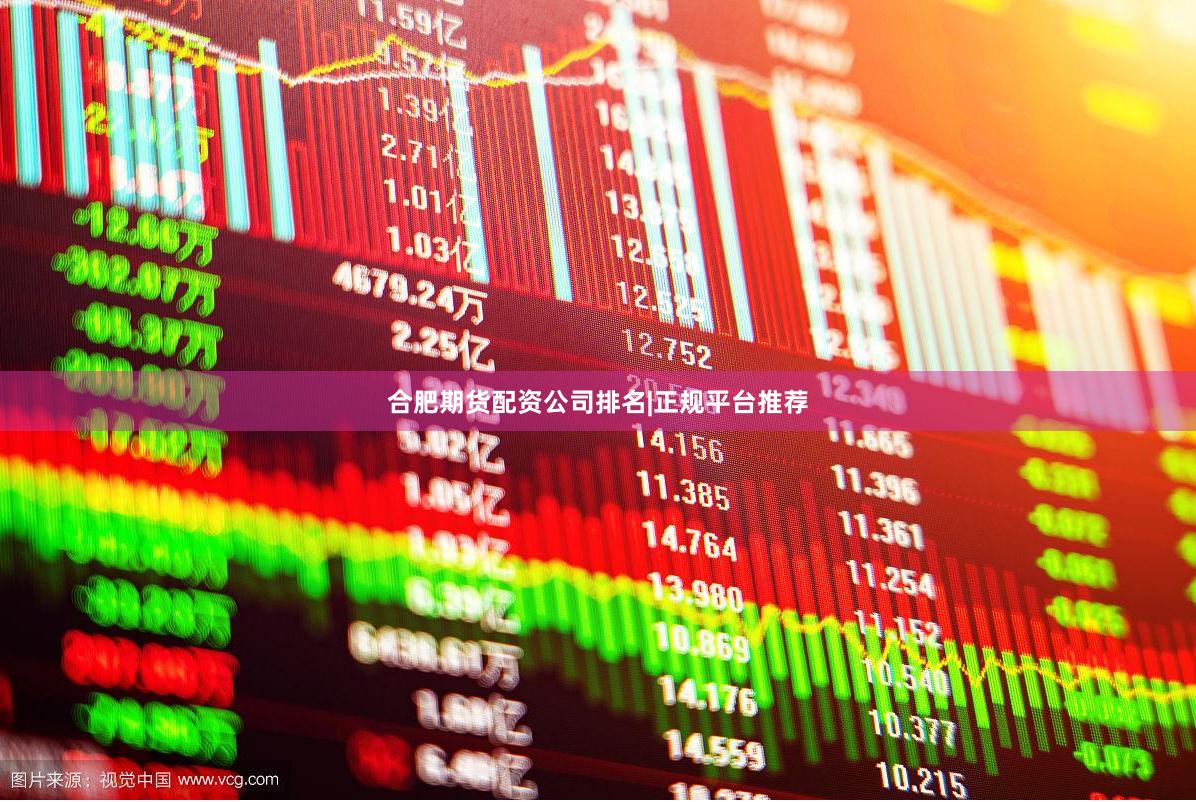合肥期货配资公司排名|正规平台推荐
