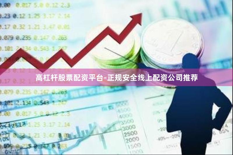 高杠杆股票配资平台-正规安全线上配资公司推荐
