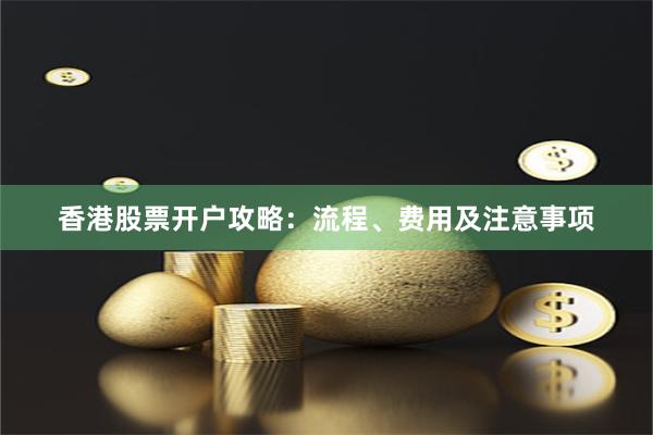 香港股票开户攻略：流程、费用及注意事项