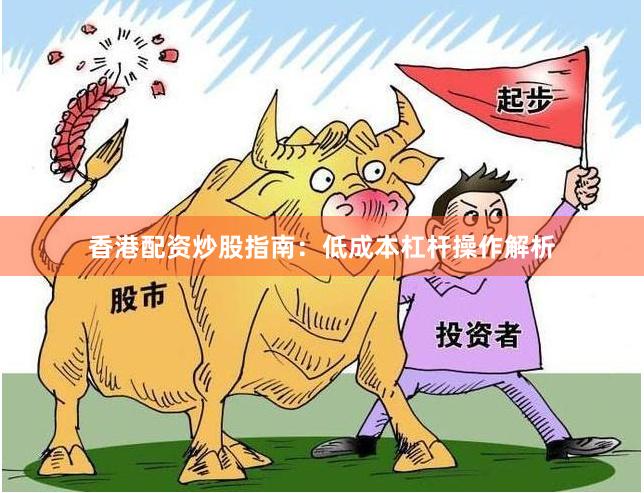 香港配资炒股指南：低成本杠杆操作解析